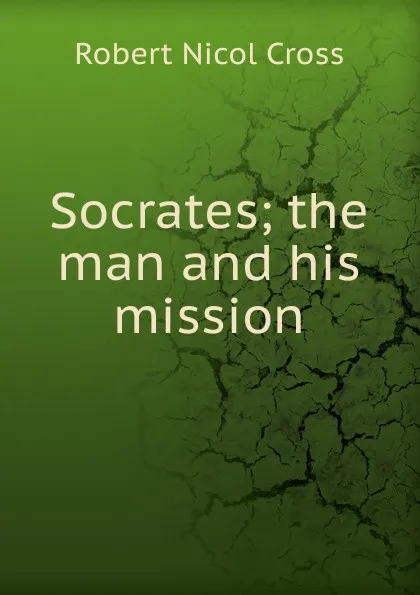 Обложка книги Socrates; the man and his mission, Robert Nicol Cross