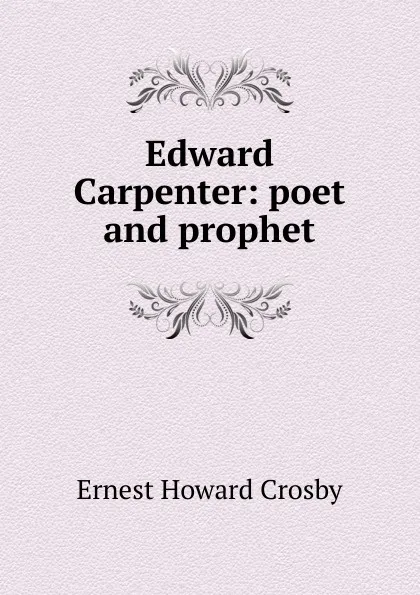 Обложка книги Edward Carpenter: poet and prophet, Ernest Howard Crosby