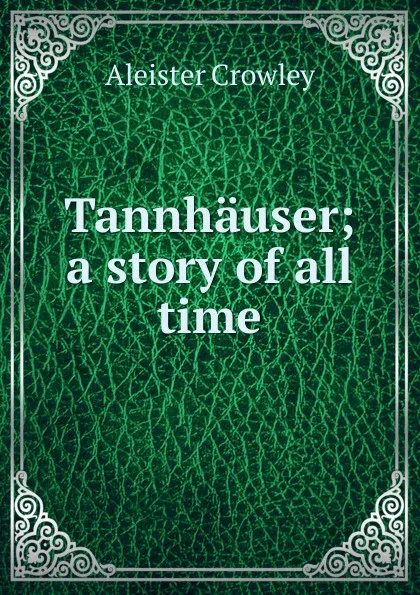 Обложка книги Tannhauser; a story of all time, Aleister Crowley