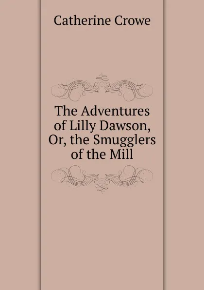 Обложка книги The Adventures of Lilly Dawson, Or, the Smugglers of the Mill, Catherine Crowe