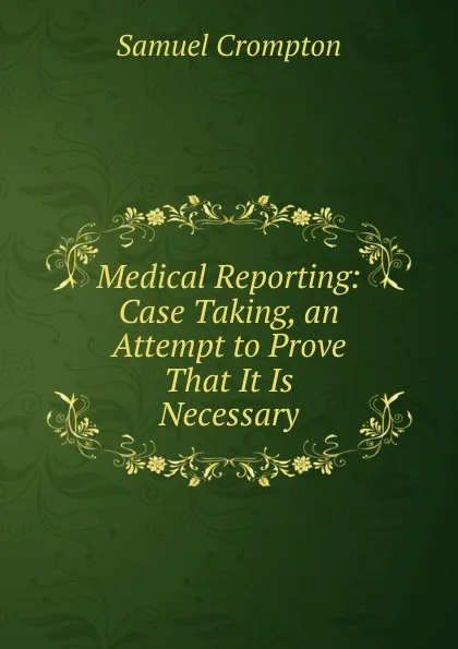 Обложка книги Medical Reporting: Case Taking, an Attempt to Prove That It Is Necessary, Samuel Crompton