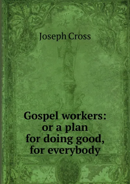 Обложка книги Gospel workers: or a plan for doing good, for everybody, Joseph Cross