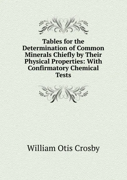 Обложка книги Tables for the Determination of Common Minerals Chiefly by Their Physical Properties: With Confirmatory Chemical Tests, William Otis Crosby