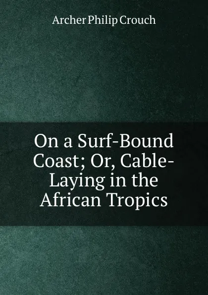 Обложка книги On a Surf-Bound Coast; Or, Cable-Laying in the African Tropics, Archer Philip Crouch