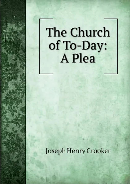 Обложка книги The Church of To-Day: A Plea, Joseph Henry Crooker