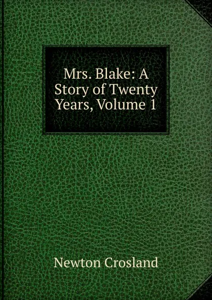 Обложка книги Mrs. Blake: A Story of Twenty Years, Volume 1, Newton Crosland