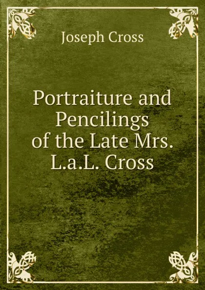 Обложка книги Portraiture and Pencilings of the Late Mrs. L.a.L. Cross, Joseph Cross