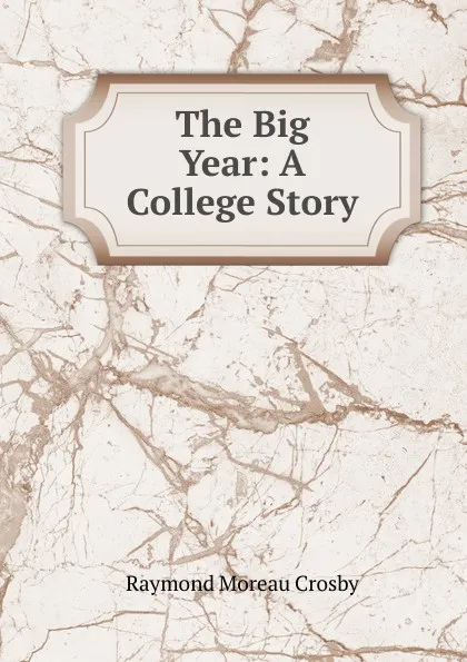 Обложка книги The Big Year: A College Story, Raymond Moreau Crosby