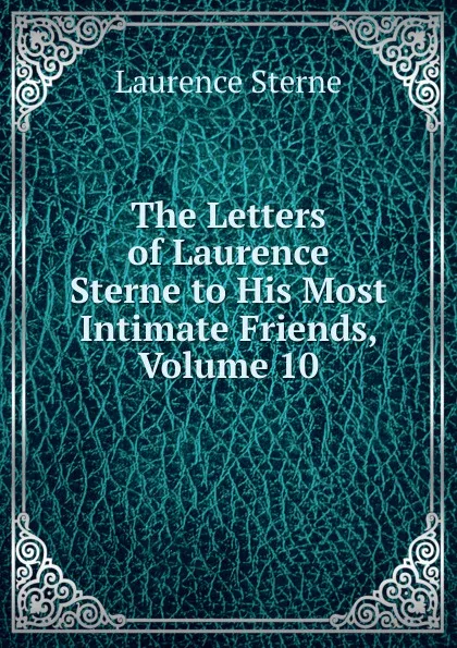 Обложка книги The Letters of Laurence Sterne to His Most Intimate Friends, Volume 10, Sterne Laurence
