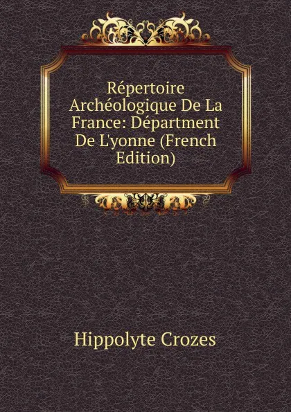 Обложка книги Repertoire Archeologique De La France: Department De L.yonne (French Edition), Hippolyte Crozes