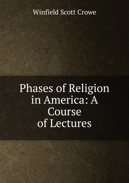 Обложка книги Phases of Religion in America: A Course of Lectures, Winfield Scott Crowe