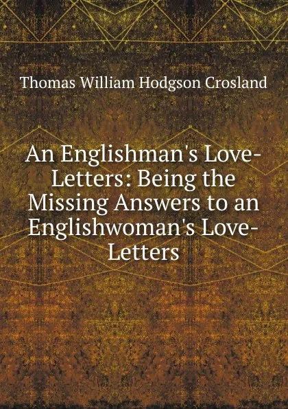Обложка книги An Englishman.s Love-Letters: Being the Missing Answers to an Englishwoman.s Love-Letters, T.W. Crosland
