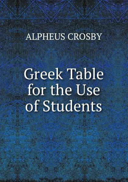 Обложка книги Greek Table for the Use of Students, Alpheus Crosby