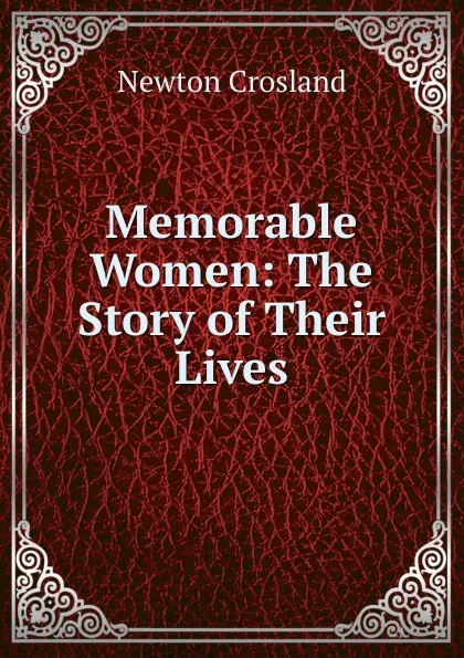 Обложка книги Memorable Women: The Story of Their Lives, Newton Crosland