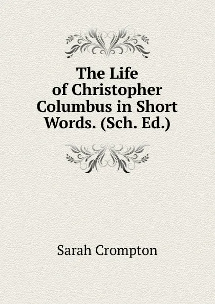 Обложка книги The Life of Christopher Columbus in Short Words. (Sch. Ed.)., Sarah Crompton