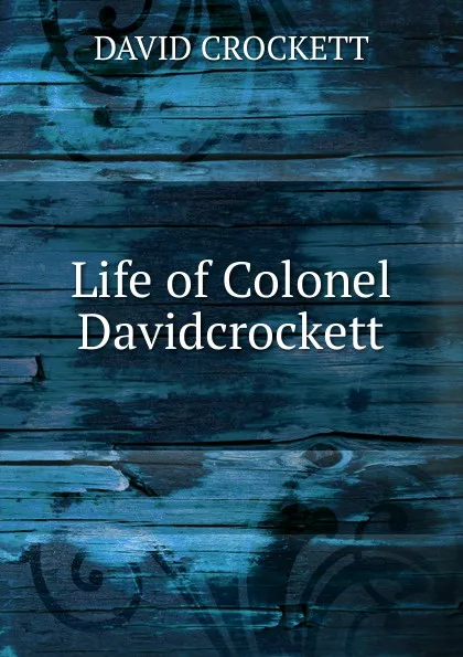 Обложка книги Life of Colonel Davidcrockett, David Crockett