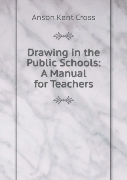 Обложка книги Drawing in the Public Schools: A Manual for Teachers, Anson Kent Cross