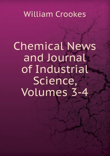 Обложка книги Chemical News and Journal of Industrial Science, Volumes 3-4, Crookes William