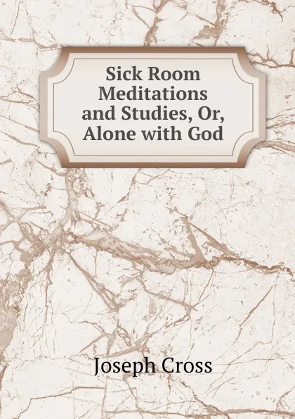 Обложка книги Sick Room Meditations and Studies, Or, Alone with God, Joseph Cross