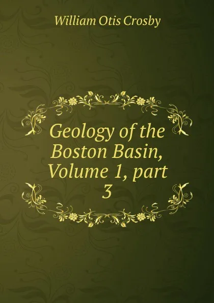 Обложка книги Geology of the Boston Basin, Volume 1,.part 3, William Otis Crosby