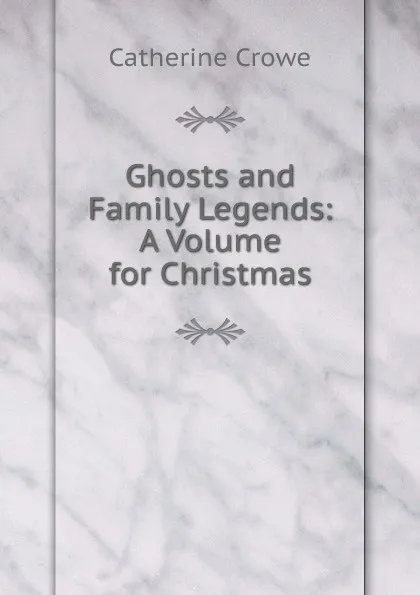 Обложка книги Ghosts and Family Legends: A Volume for Christmas, Catherine Crowe