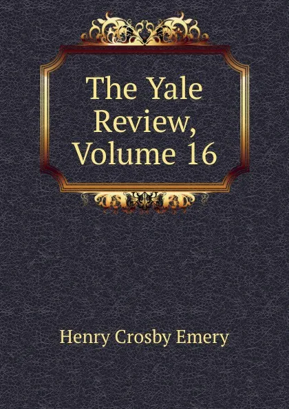 Обложка книги The Yale Review, Volume 16, Henry Crosby Emery