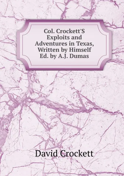 Обложка книги Col. Crockett.S Exploits and Adventures in Texas, Written by Himself Ed. by A.J. Dumas., David Crockett