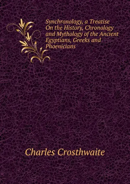 Обложка книги Synchronology, a Treatise On the History, Chronology and Mythology of the Ancient Egyptians, Greeks and Phoenicians, Charles Crosthwaite