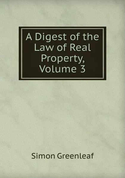 Обложка книги A Digest of the Law of Real Property, Volume 3, Greenleaf Simon