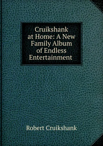 Обложка книги Cruikshank at Home: A New Family Album of Endless Entertainment ., Robert Cruikshank