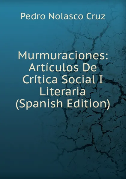 Обложка книги Murmuraciones: Articulos De Critica Social I Literaria (Spanish Edition), Pedro Nolasco Cruz