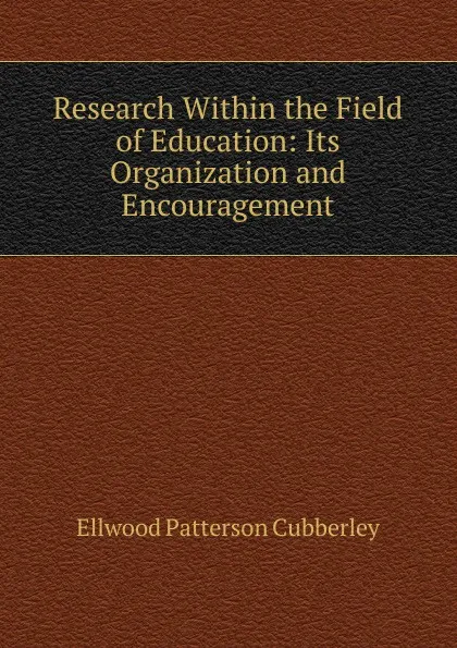 Обложка книги Research Within the Field of Education: Its Organization and Encouragement, Ellwood Patterson Cubberley