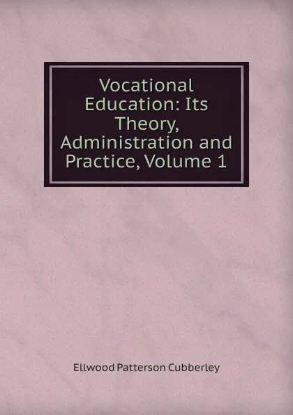 Обложка книги Vocational Education: Its Theory, Administration and Practice, Volume 1, Ellwood Patterson Cubberley