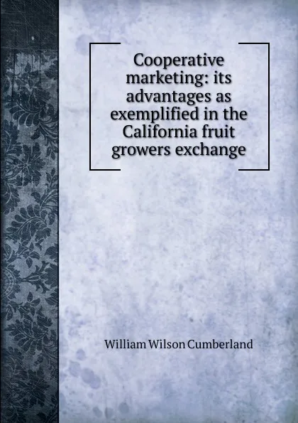 Обложка книги Cooperative marketing: its advantages as exemplified in the California fruit growers exchange, William Wilson Cumberland