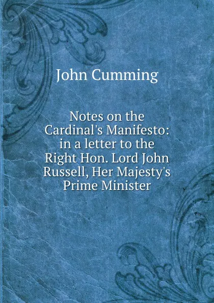 Обложка книги Notes on the Cardinal.s Manifesto: in a letter to the Right Hon. Lord John Russell, Her Majesty.s Prime Minister, John Cumming