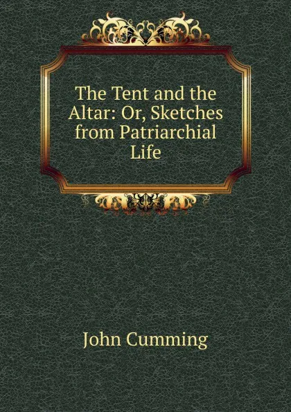 Обложка книги The Tent and the Altar: Or, Sketches from Patriarchial Life, John Cumming