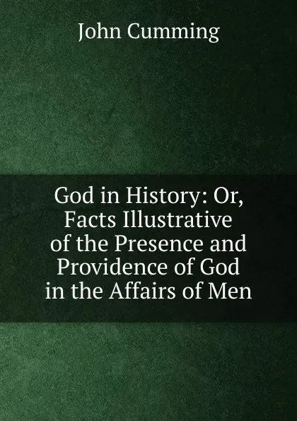 Обложка книги God in History: Or, Facts Illustrative of the Presence and Providence of God in the Affairs of Men, John Cumming