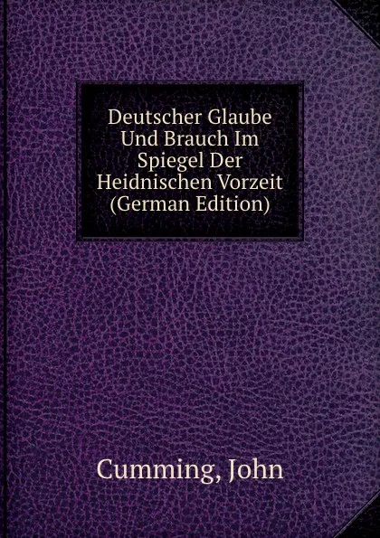 Обложка книги Deutscher Glaube Und Brauch Im Spiegel Der Heidnischen Vorzeit (German Edition), John Cumming