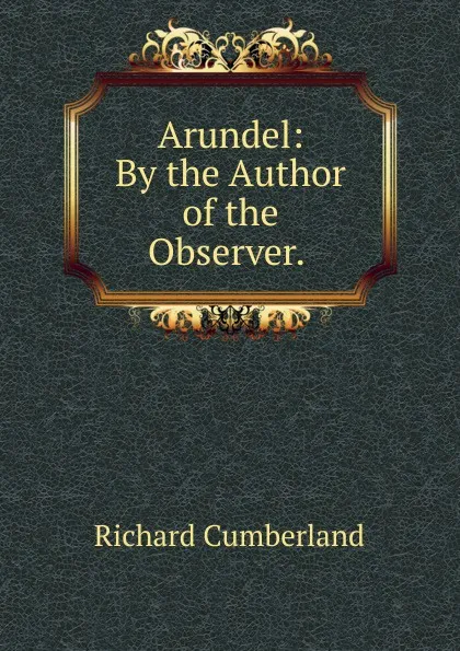 Обложка книги Arundel: By the Author of the Observer. ., Cumberland Richard