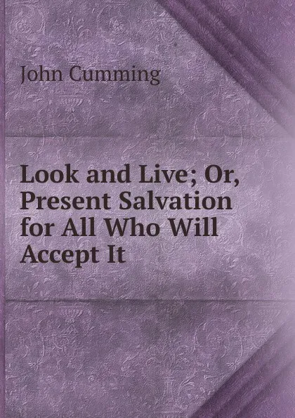 Обложка книги Look and Live; Or, Present Salvation for All Who Will Accept It, John Cumming