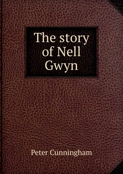 Обложка книги The story of Nell Gwyn, Peter Cunningham