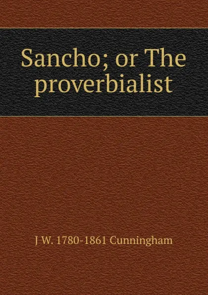 Обложка книги Sancho; or The proverbialist, J W. 1780-1861 Cunningham