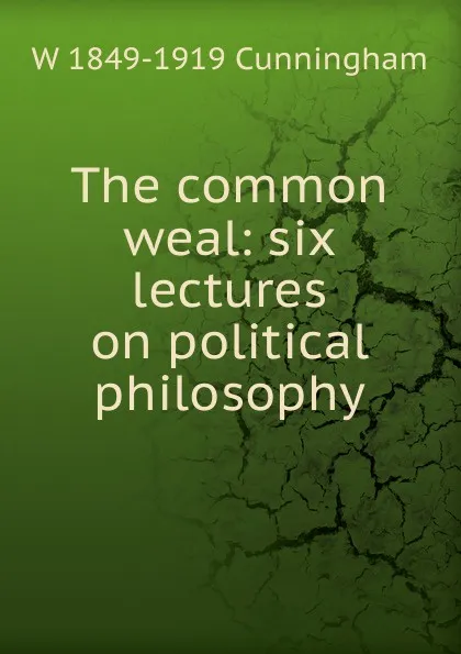 Обложка книги The common weal: six lectures on political philosophy, W 1849-1919 Cunningham