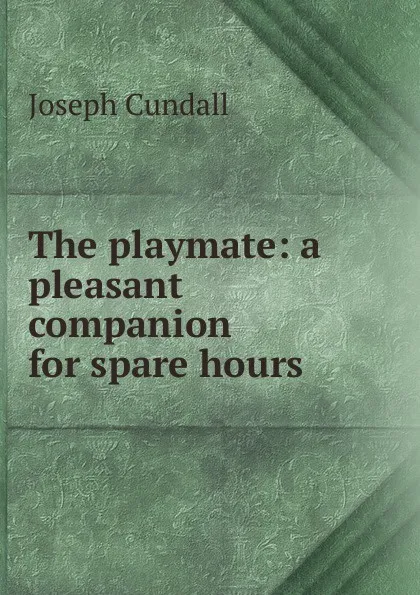 Обложка книги The playmate: a pleasant companion for spare hours, Joseph Cundall