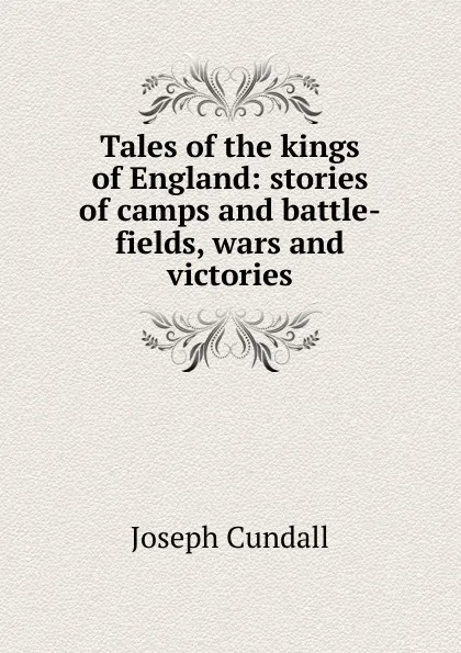 Обложка книги Tales of the kings of England: stories of camps and battle-fields, wars and victories, Joseph Cundall