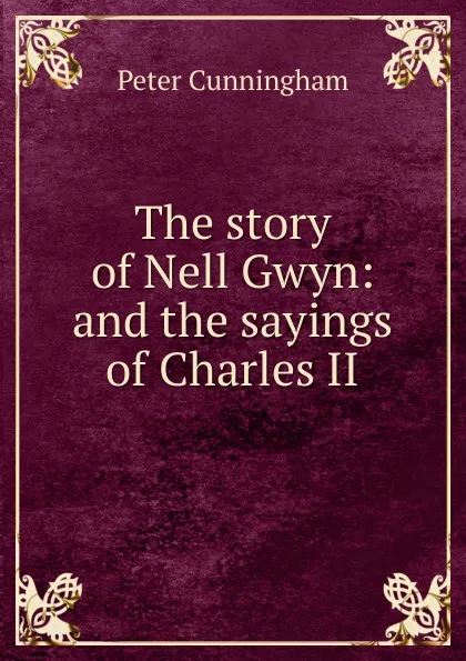 Обложка книги The story of Nell Gwyn: and the sayings of Charles II, Peter Cunningham