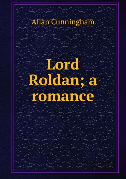 Обложка книги Lord Roldan; a romance, Cunningham Allan