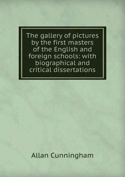 Обложка книги The gallery of pictures by the first masters of the English and foreign schools: with biographical and critical dissertations, Cunningham Allan