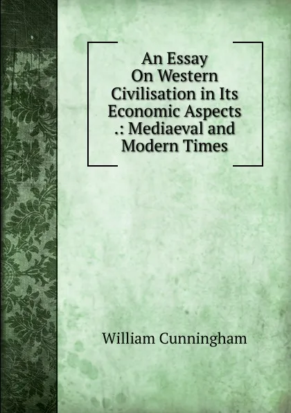 Обложка книги An Essay On Western Civilisation in Its Economic Aspects .: Mediaeval and Modern Times, W. Cunningham