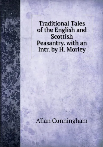 Обложка книги Traditional Tales of the English and Scottish Peasantry. with an Intr. by H. Morley, Cunningham Allan